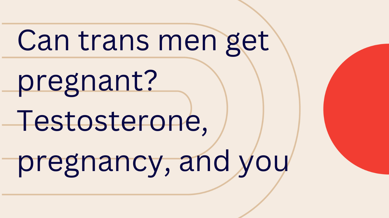 Can Trans Men Get Pregnant? How Long It Takes To Get Pregnant After Testosterone