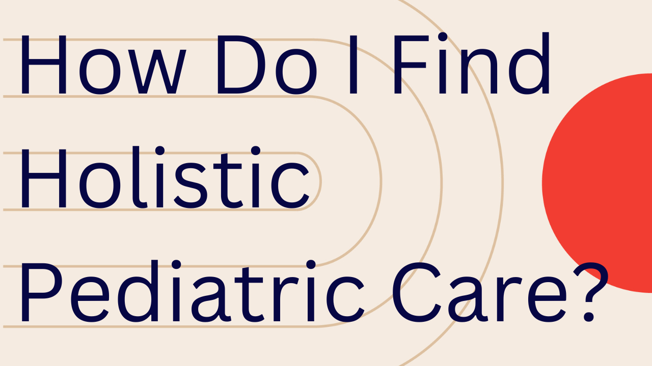 How To Find High-Quality Holistic Pediatric Care For Your Child Or Teen
