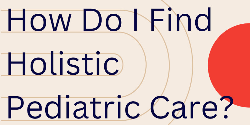 How To Find High-Quality Holistic Pediatric Care For Your Child Or Teen