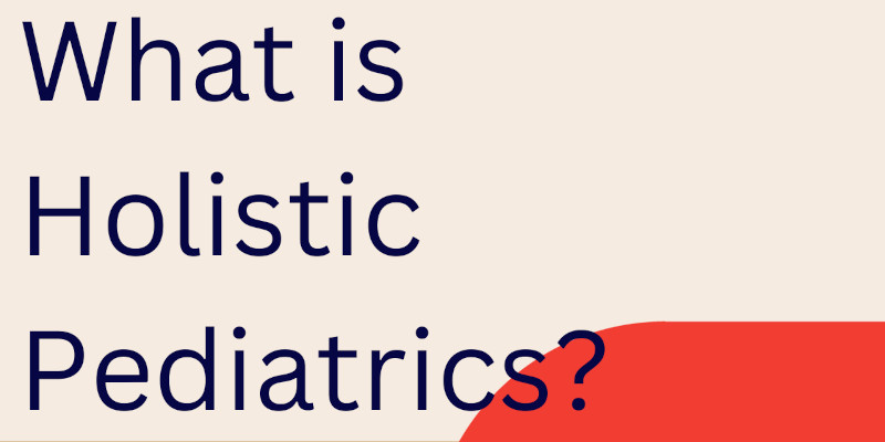 What is Holistic Pediatrics and When It's Time To Find It